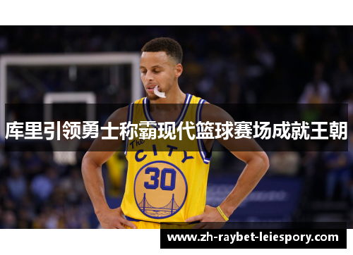 库里引领勇士称霸现代篮球赛场成就王朝 库里引领勇士称霸现代篮球赛场成就王朝
