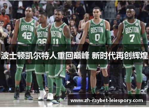 波士顿凯尔特人重回巅峰 新时代再创辉煌 波士顿凯尔特人重回巅峰 新时代再创辉煌