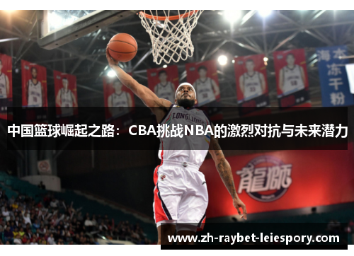 中国篮球崛起之路：CBA挑战NBA的激烈对抗与未来潜力