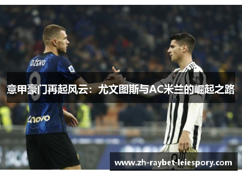 意甲豪门再起风云：尤文图斯与AC米兰的崛起之路
