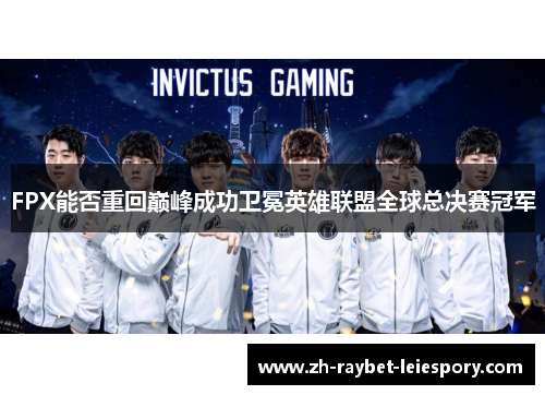 FPX能否重回巅峰成功卫冕英雄联盟全球总决赛冠军