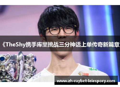 《TheShy携手库里挑战三分神话上单传奇新篇章》